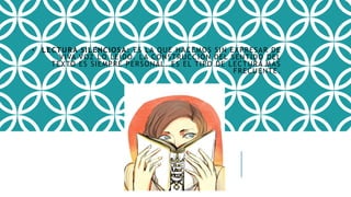 • LECTURA SILENCIOSA: ES LA QUE HACEMOS SIN EXPRESAR DE
VIVA VOZ LO LEÍDO. LA CONSTRUCCIÓN DEL SENTIDO DEL
TEXTO ES SIEMPRE PERSONAL. ES EL TIPO DE LECTURA MÁS
FRECUENTE.
 