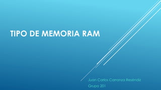 TIPO DE MEMORIA RAM
Juan Carlos Carranza Reséndiz
Grupo 201
 