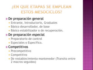  De preparación general
 Entrante, Introductorio, Graduales
 Básico desarrollador, de base
 Básico estabilizador o de recuperación.
 De preparación especial
 Preparatorio de control
 Especiales o Especifico.
 Competitivos
 Precompetitivo
 Competitivo
 De restablecimiento mantenedor (Transito entre
2 macros seguidos)
 