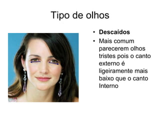 Tipo de olhos
• Descaídos
• Mais comum
parecerem olhos
tristes pois o canto
externo é
ligeiramente mais
baixo que o canto
Interno

 