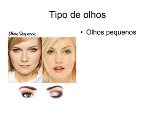 Tipo de olhos
• Olhos pequenos

 