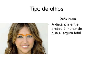 Tipo de olhos
Próximos
• A distância entre
ambos é menor do
que a largura total

 