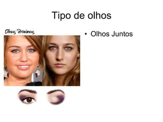 Tipo de olhos
• Olhos Juntos

 
