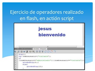 Ejercicio de operadores realizado
     en flash, en actión script
 