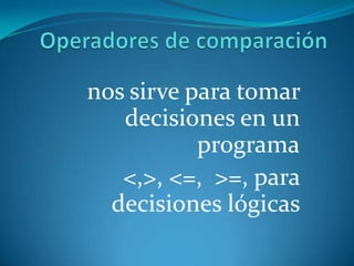nos sirve para tomar
   decisiones en un
           programa
   <,>, <=, >=, para
  decisiones lógicas
 