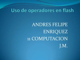 ANDRES FELIPE
      ENRIQUEZ
11 COMPUTACION
             J.M.
 