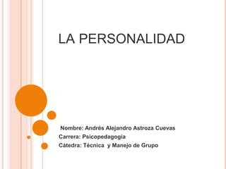 la personalidad Nombre: Andrés Alejandro Astroza Cuevas  Carrera: Psicopedagogía  Cátedra: Técnica  y Manejo de Grupo 
