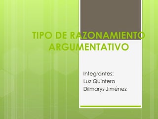 TIPO DE RAZONAMIENTO
ARGUMENTATIVO
Integrantes:
Luz Quintero
Dilmarys Jiménez
 