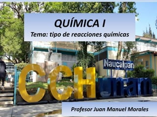 QUÍMICA I
Tema: tipo de reacciones químicas
Profesor Juan Manuel Morales
 