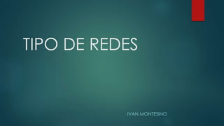 TIPO DE REDES
IVAN MONTESINO
 
