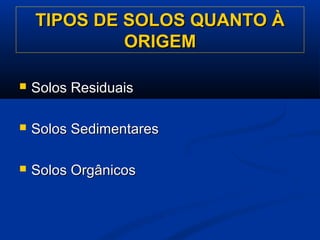 TIPOS DE SOLOS QUANTO ÀTIPOS DE SOLOS QUANTO À
ORIGEMORIGEM
 Solos ResiduaisSolos Residuais
 Solos SedimentaresSolos Sedimentares
 Solos OrgânicosSolos Orgânicos
 