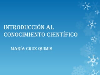 Introducción al
conocimiento científico
María Cruz Quimis

 