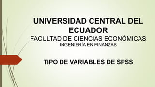 UNIVERSIDAD CENTRAL DEL
ECUADOR
FACULTAD DE CIENCIAS ECONÓMICAS
INGENIERÍA EN FINANZAS
TIPO DE VARIABLES DE SPSS
 