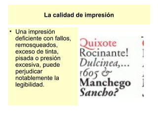 La calidad de impresión Una impresión deficiente con fallos, remosqueados, exceso de tinta, pisada o presión excesiva, puede perjudicar notablemente la legibilidad.  