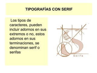 TIPOGRAFÍAS CON SERIF   Los tipos de caracteres, pueden incluir adornos en sus extremos o no, estos adornos en sus terminaciones, se denominan serif o serifas 