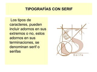 TIPOGRAFÍAS CON SERIF
Los tipos de
caracteres, pueden
incluir adornos en sus
extremos o no, estos
adornos en sus
terminaciones, se
denominan serif o
serifas
 