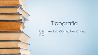 Tipografía
Julieth Andrea Gómez Hernández
11C
 