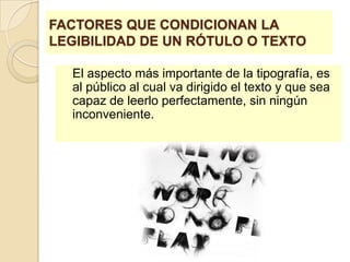 FACTORES QUE CONDICIONAN LA LEGIBILIDAD DE UN RÓTULO O TEXTO	El aspecto más importante de la tipografía, es al público al cual va dirigido el texto y que sea capaz de leerlo perfectamente, sin ningún inconveniente.