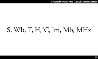 TIPOGRAFÍA TÉCNICA PARA EL DISEÑO DE INFORMACIÓN
22
S, Wb, T, H,˚C, lm, Mb, MHz
 