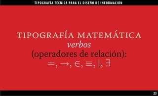 TIPOGRAFÍA TÉCNICA PARA EL DISEÑO DE INFORMACIÓN
23
tipografía matemática
verbos
(operadores de relación):
=, →, ∈, ≡, |, ∃
 