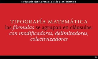 TIPOGRAFÍA TÉCNICA PARA EL DISEÑO DE INFORMACIÓN
25
tipografía matemática
las fórmulas se agrupan en cláusulas:
con modificadores, delimitadores,
colectivizadores
 