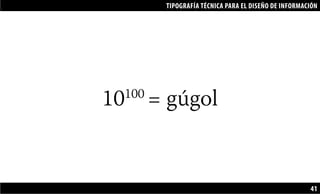 TIPOGRAFÍA TÉCNICA PARA EL DISEÑO DE INFORMACIÓN
41
10100
= gúgol
 