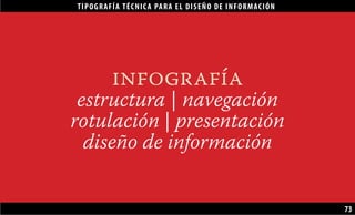 TIPOGRAFÍA TÉCNICA PARA EL DISEÑO DE INFORMACIÓN
73
infografía
estructura | navegación
rotulación | presentación
diseño de información
 