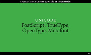 TIPOGRAFÍA TÉCNICA PARA EL DISEÑO DE INFORMACIÓN
45
unicode
PostScript, TrueType,
OpenType, Metafont
 
