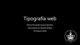 Tipografía web
María Fernanda Lozano Sánchez
Licenciatura en Diseño Gráfico
Primavera 2016
 