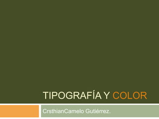 TIPOGRAFÍA Y COLOR
CrsthianCamelo Gutiérrez.
 
