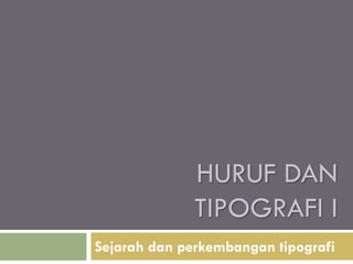 HURUF DAN
TIPOGRAFI I
Sejarah dan perkembangan tipografi
 