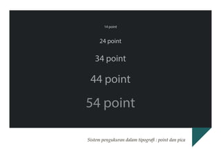 14 point

24 point

34 point

44 point

54 point
Sistem pengukuran dalam tipografi : point dan pica

 