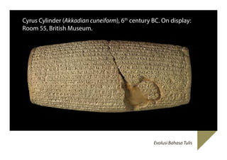 Cyrus Cylinder (Akkadian cuneiform), 6th century BC. On display:
Room 55, British Museum.

Evolusi Bahasa Tulis

 