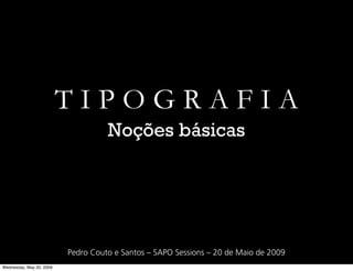 TIPOGRAFIA
                                    Noções básicas




                          Pedro Couto e Santos – SAPO Sessions – 20 de Maio de 2009
Wednesday, May 20, 2009
 