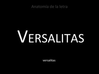 Anatomía de la letra V ERSALITAS versalitas 