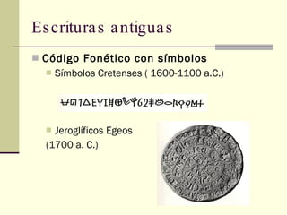Escrituras antiguas Código Fonético con símbolos   Símbolos Cretenses ( 1600-1100 a.C.) Jeroglíficos Egeos  (1700 a. C.) 