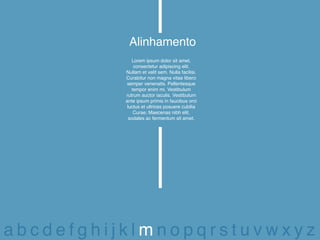 Alinhamento
              Lorem ipsum dolor sit amet,
               consectetur adipiscing elit.
          Nullam et velit sem. Nulla facilisi.
          Curabitur non magna vitae libero
          semper venenatis. Pellentesque
              tempor enim mi. Vestibulum
          rutrum auctor iaculis. Vestibulum
          ante ipsum primis in faucibus orci
           luctus et ultrices posuere cubilia
               Curae; Maecenas nibh elit,
            sodales ac fermentum sit amet.




abcdefghijklmnopqrstuvwxyz
 