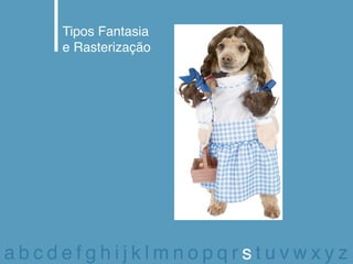 Tipos Fantasia
    e Rasterização




abcdefghijklmnopqrstuvwxyz
 