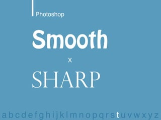 Photoshop




    Smooth
                 X



    Sharp
abcdefghijklmnopqrstuvwxyz
 