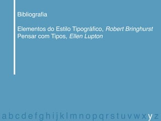Bibliografia

  Elementos do Estilo Tipográfico, Robert Bringhurst
  Pensar com Tipos, Ellen Lupton




abcdefghijklmnopqrstuvwxyz
 