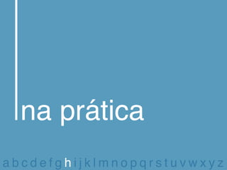 na prática
abcdefghijklmnopqrstuvwxyz
 