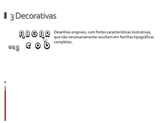 3 Decorativas
            Desenhos originais, com fortes características ilustrativas,
            que não necessariamente resultam em famílias tipográficas
            completas.
 