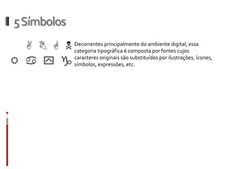 5 Símbolos
             Decorrentes principalmente do ambiente digital, essa
             categoria tipográfica é composta por fontes cujos
             caracteres originais são substituídos por ilustrações, ícones,
             símbolos, expressões, etc.
 
