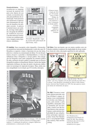 Construtivismo. Eles
acreditavam no emprego
                                                                     O famoso poster,
racional de material útil
                                                                       criado em 1924
para criar objetos de uso                                             por El Lissitzky
comum, ou encontrar solu-                                                para as tintas
ções para problemas de co-                                                  Pelikan, da
municação. Neste processo                                           Alemanha, foi um
eles rejeitavam os aspectos                                            dos primeiros a
mais permanentes da esté-                                            usar o fotograma
tica em benefício da utili-                                         no design gráfico.
dade corrente. A palavra                                                       As letras
                                                                            estampadas
Construtivismo é, na verda-
                                                                              refletem a
de, um largo rótulo aplica-                                               influência do
do a um grupo de trabalhos                                                     Cubismo
de tendências diversas.
Uma das metas do Constru-
tivismo era combinar pala-
vras e imagens numa expe-       Alexander Rodchenko: Capa
riência simultânea.             da revista LEF (abreviação de
                                LEft Front), 1923.


El Lissitzky. Suas concepções sobre tipografia e fotomecâni-        Art Déco. Este movimento, que em muitos sentidos corre em
ca assimétricas marcaram profundamente o estilo dos anos 20.        direção contrária à tendencia da simplicidade do design moder-
Ressaltou os aspectos visuais e funcionais do uso das letras,       no, trouxe de volta a decoração superficial às artes aplicadas.
palavras e sistemas na comunicação de idéias. Foi um dos pri-
meiros designers a perceber a interdependência e a troca de
influências entre a fotografia e o design gráfico. Sua concep-
ção da fotografia como parte integrante da estrutura gráfica
fez dele o primeiro designer gráfico a entender que os recursos
fotográficos podem eventualmente libertar o layout das rígidas
imposições retilíneas, dos tipos de metal e da gravura, tradici-
onais na tecnologia de impressão da época. Hoje, ainda esta-
mos mergulhados na revolução que El Lissitzky antecipou.




                                                                    Dois exemplos do estilo Art Déco. Capa da revista “The New
                                                                    Yorker” que traz o logotipo com um típico desenho do estilo déco;
                                                                    à direita, o tipo Broadway, desenhado por Morris Fuller Benton
                                                                    para American Type Founders em 1929. Este tipo apareceu muito
                                                                    nos menus de restaurantes da época.



                                                                    De Stijl. Fizeram-se notar
                                                                    pela rigorosa precisão com
                                                                    que dividiam o espaço, al-
                                                                    gumas vezes constrastando
                                                                    as divisões com linhas ne-
                                                                    gras; pela tensão e pelo
                                                                    equilíbrio, alcançados com
                                                                    a assimetria; por seu arro-
                                                                    jado e criativo uso das for-
                                                                    mas básicas e das cores pri-
                                                                    márias; e pela máxima sim-
                                                                    plicidade de suas soluções.
                                                                    Seus principais represen-
                                                                                                    Piet Mondrian foi o
                                                                    tantes foram Piet Mondri-       protagonista da formação do
Poster criado para Exposição Russa em Zurique, 1929. El Lissitzky   an e o seu principal funda-     grupo De Stijl. Suas pinturas
é considerado um dos notáveis pioneiros do design gráfico           dor e teórico, Theo van Do-     constituem uma série de obras
moderno. A combinação de palavras e imagens influenciou             esburg.                         mestras das divisões
profundamente a comunicação de idéias.                                                              assimétricas do espaço
 