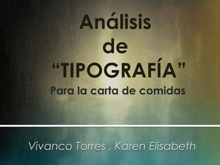 “TIPOGRAFÍA”
Vivanco Torres , Karen Elisabeth
Análisis
de
Para la carta de comidas