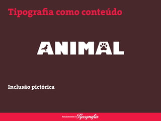 Tipografia como conteúdo 
Inclusão pictórica 
 