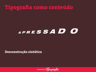 Tipografia como conteúdo 
Desconstrução sintática 
 