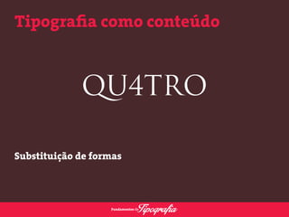 Tipografia como conteúdo 
Substituição de formas 
 