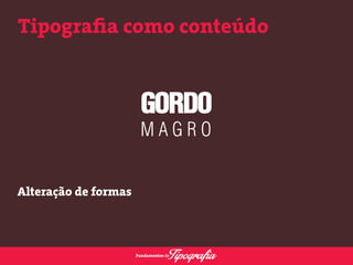 Tipografia como conteúdo 
Alteração de formas 
 