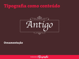 Tipografia como conteúdo 
Ornamentação 
 